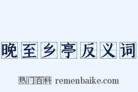 晚至乡亭反义词是什么意思的图片